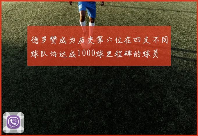 德罗赞成为历史第六位在四支不同球队均达成1000球里程碑的球员