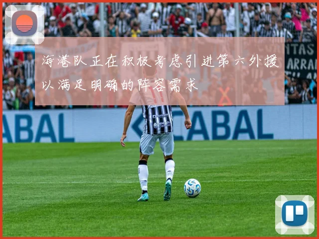 海港队正在积极考虑引进第六外援以满足明确的阵容需求