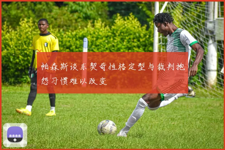 帕森斯谈东契奇性格定型与裁判抱怨习惯难以改变