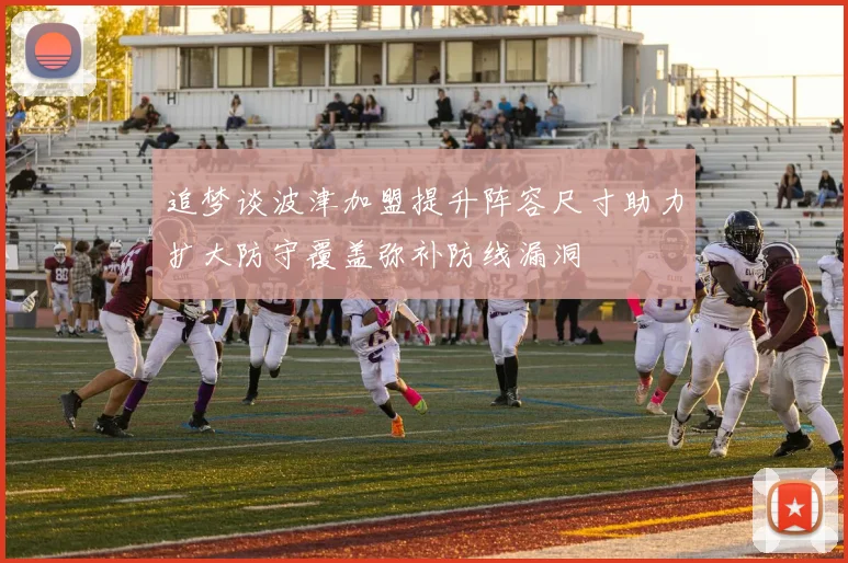 追梦谈波津加盟提升阵容尺寸助力扩大防守覆盖弥补防线漏洞