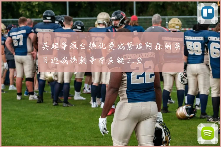 英超争冠白热化曼城紧追阿森纳明日迎战热刺争夺关键三分