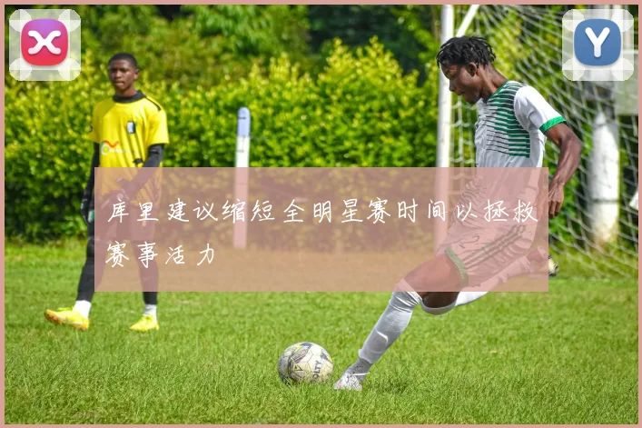 库里建议缩短全明星赛时间以拯救赛事活力