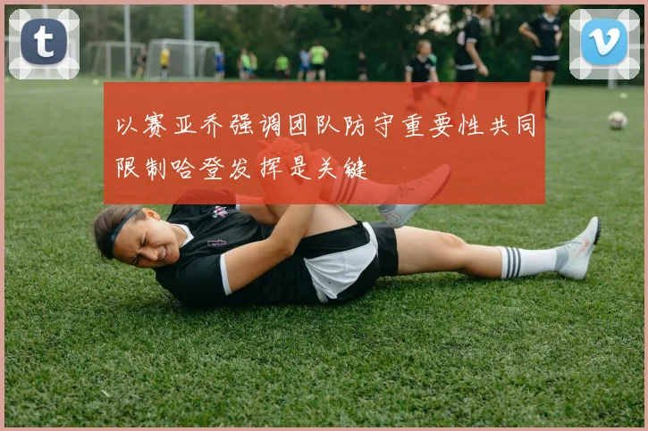以赛亚乔强调团队防守重要性共同限制哈登发挥是关键