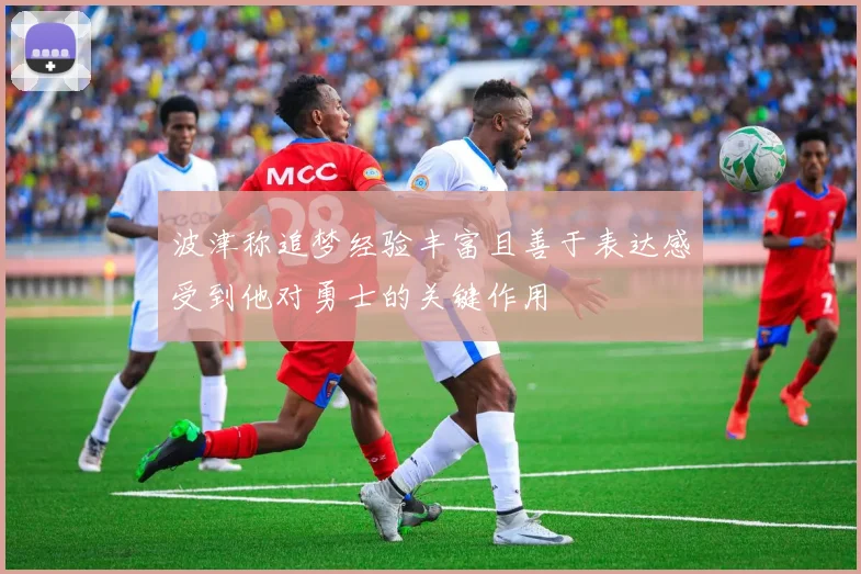 波津称追梦经验丰富且善于表达感受到他对勇士的关键作用