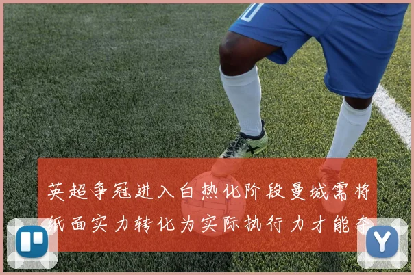 英超争冠进入白热化阶段曼城需将纸面实力转化为实际执行力才能夺冠