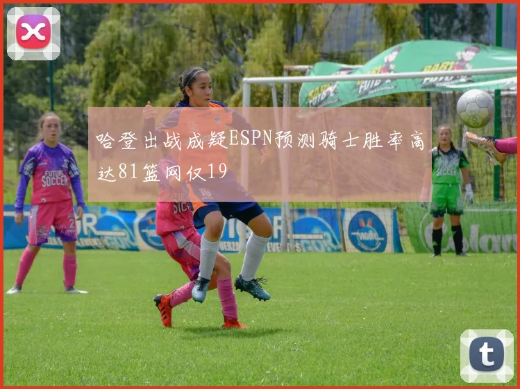哈登出战成疑ESPN预测骑士胜率高达81篮网仅19