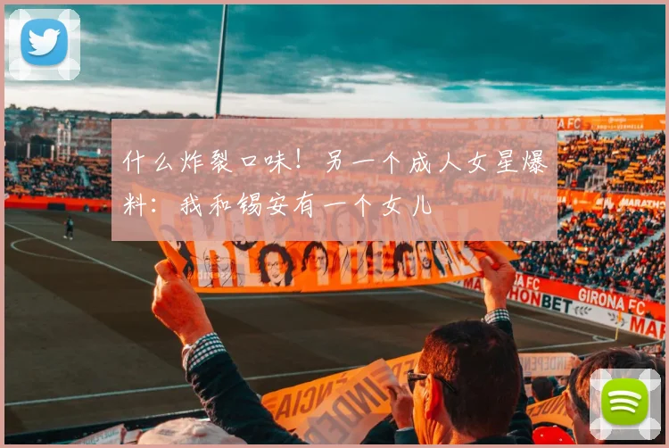 什么炸裂口味！另一个成人女星爆料：我和锡安有一个女儿