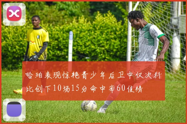 哈珀表现惊艳青少年后卫中仅次科比创下10场15分命中率60佳绩